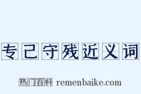 专己守残近义词是什么意思的图片